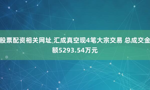 股票配资相关网址 汇成真空现4笔大宗交易 总成交金额5293.54万元