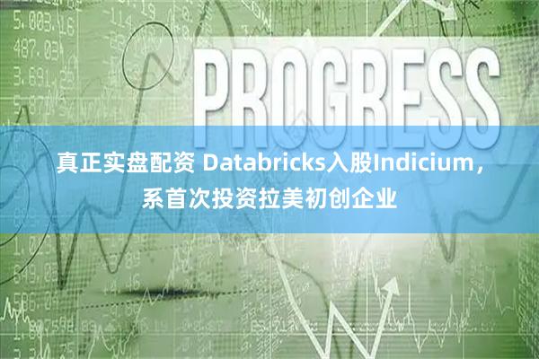 真正实盘配资 Databricks入股Indicium，系首次投资拉美初创企业