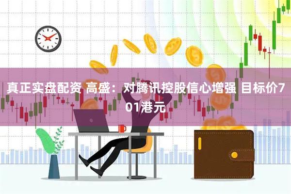 真正实盘配资 高盛：对腾讯控股信心增强 目标价701港元