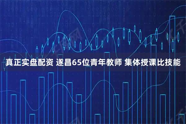 真正实盘配资 遂昌65位青年教师 集体授课比技能