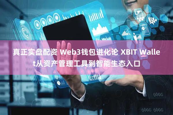 真正实盘配资 Web3钱包进化论 XBIT Wallet从资产管理工具到智能生态入口