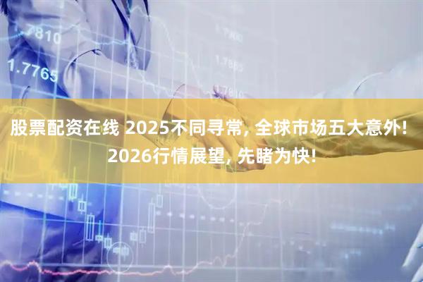 股票配资在线 2025不同寻常, 全球市场五大意外! 2026行情展望, 先睹为快!