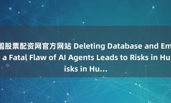 中国股票配资网官方网站 Deleting Database and Emails: a Fatal Flaw of AI Agents Leads to Risks in Hu...