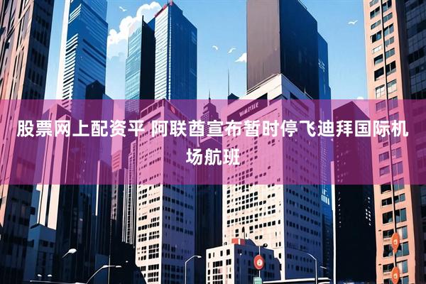 股票网上配资平 阿联酋宣布暂时停飞迪拜国际机场航班