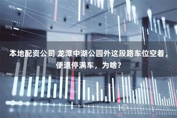 本地配资公司 龙潭中湖公园外这段路车位空着，便道停满车，为啥？